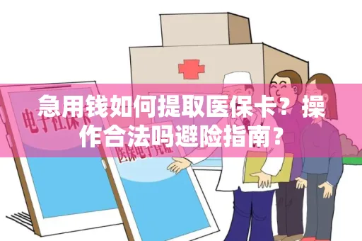 急用钱如何提取医保卡？操作合法吗避险指南？